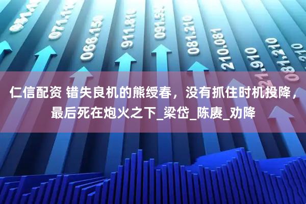 仁信配资 错失良机的熊绶春，没有抓住时机投降，最后死在炮火之下_梁岱_陈赓_劝降
