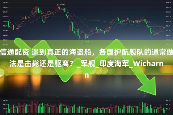 信通配资 遇到真正的海盗船，各国护航舰队的通常做法是击毙还是驱离？_军舰_印度海军_Wicharn