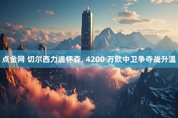 点金网 切尔西力追怀森, 4200 万欧中卫争夺战升温