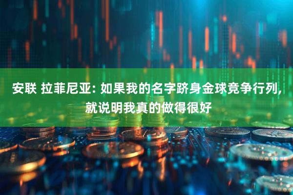 安联 拉菲尼亚: 如果我的名字跻身金球竞争行列, 就说明我真的做得很好