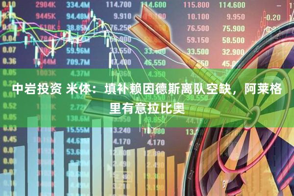 中岩投资 米体：填补赖因德斯离队空缺，阿莱格里有意拉比奥