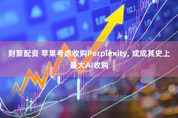 财聚配资 苹果考虑收购Perplexity, 或成其史上最大AI收购