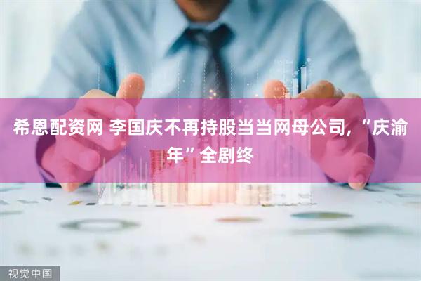 希恩配资网 李国庆不再持股当当网母公司, “庆渝年”全剧终