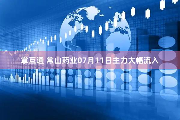 掌互通 常山药业07月11日主力大幅流入