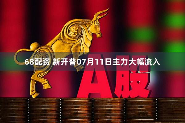 68配资 新开普07月11日主力大幅流入