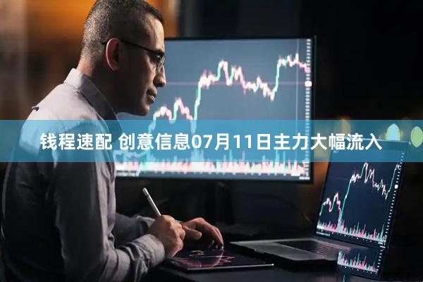 钱程速配 创意信息07月11日主力大幅流入