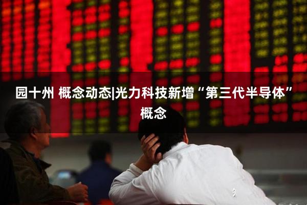 园十州 概念动态|光力科技新增“第三代半导体”概念