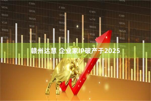赣州达慧 企业家IP破产于2025