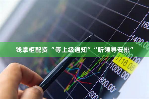 钱掌柜配资 “等上级通知”“听领导安排”