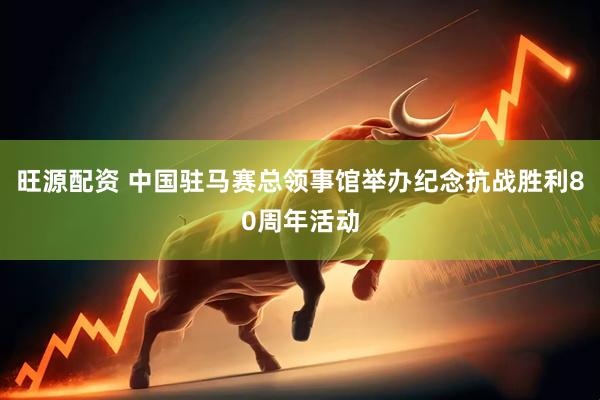 旺源配资 中国驻马赛总领事馆举办纪念抗战胜利80周年活动