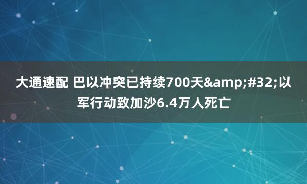 大通速配 巴以冲突已持续700天&#32;以军行动致加沙6.4万人死亡