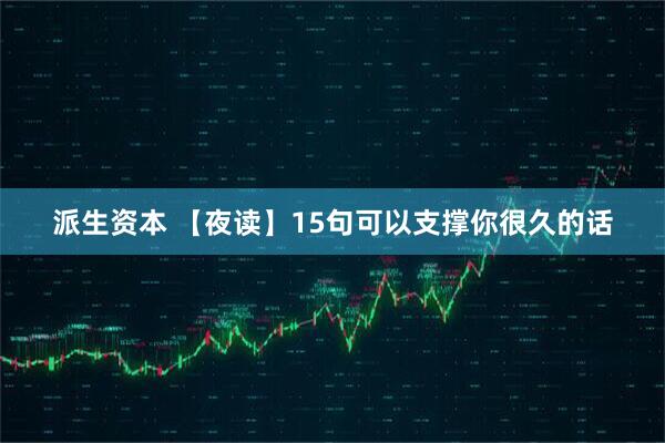 派生资本 【夜读】15句可以支撑你很久的话