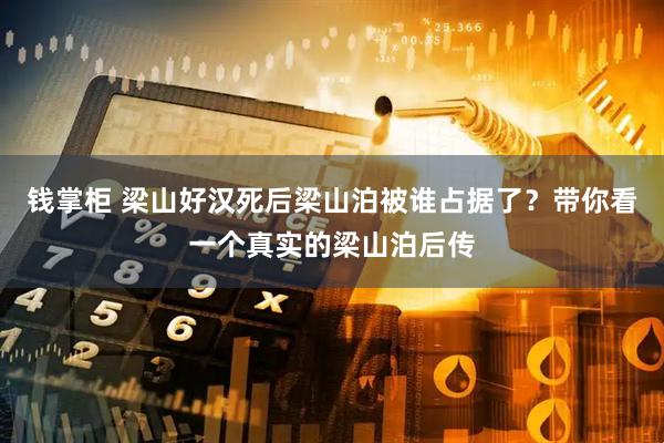 钱掌柜 梁山好汉死后梁山泊被谁占据了？带你看一个真实的梁山泊后传