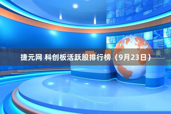 捷元网 科创板活跃股排行榜（9月23日）