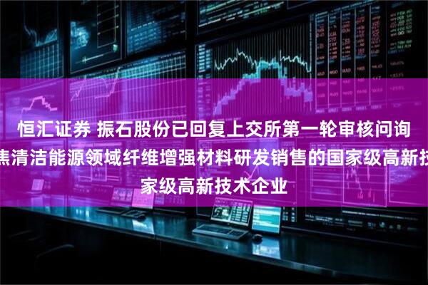 恒汇证券 振石股份已回复上交所第一轮审核问询函：聚焦清洁能源领域纤维增强材料研发销售的国家级高新技术企业