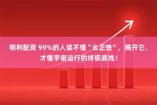 明利配资 99%的人读不懂“幺正性”，揭开它，才懂宇宙运行的终极底线！