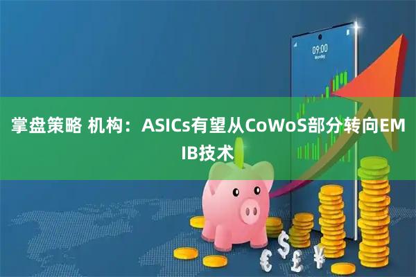 掌盘策略 机构：ASICs有望从CoWoS部分转向EMIB技术