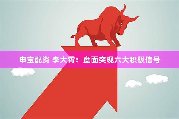 申宝配资 李大霄：盘面突现六大积极信号