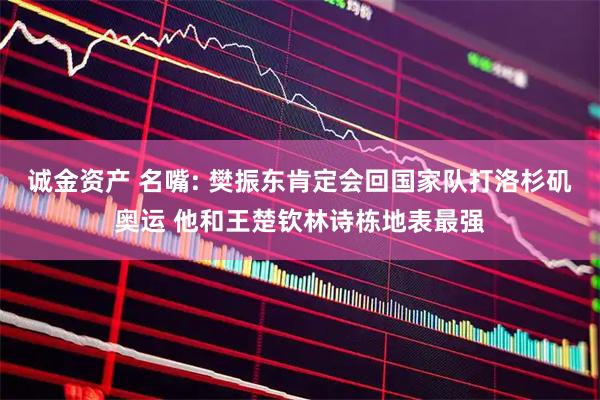 诚金资产 名嘴: 樊振东肯定会回国家队打洛杉矶奥运 他和王楚钦林诗栋地表最强