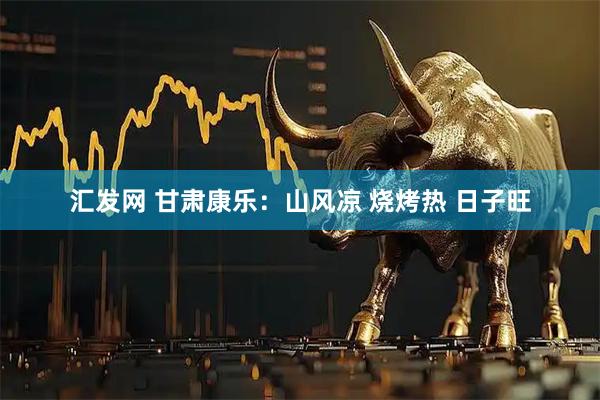 汇发网 甘肃康乐：山风凉 烧烤热 日子旺